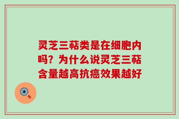 灵芝三萜类是在细胞内吗？为什么说灵芝三萜含量越高抗效果越好