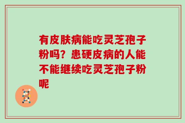 有能吃灵芝孢子粉吗？患硬皮的人能不能继续吃灵芝孢子粉呢