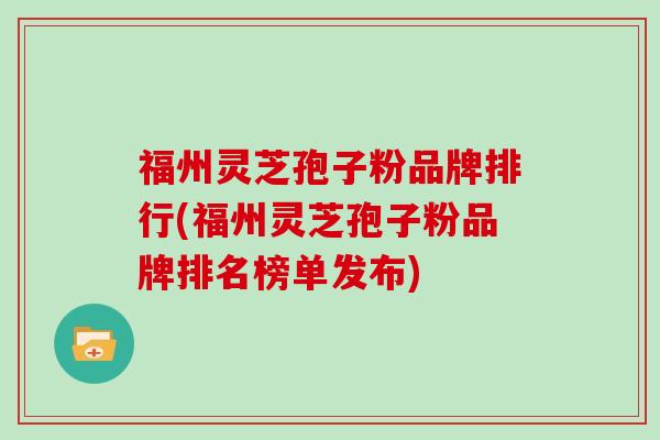 福州灵芝孢子粉品牌排行(福州灵芝孢子粉品牌排名榜单发布)