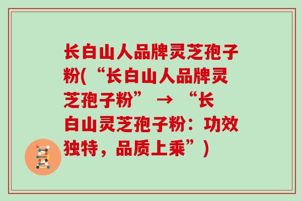 长白山人品牌灵芝孢子粉(“长白山人品牌灵芝孢子粉” → “长白山灵芝孢子粉：功效独特，品质上乘”)