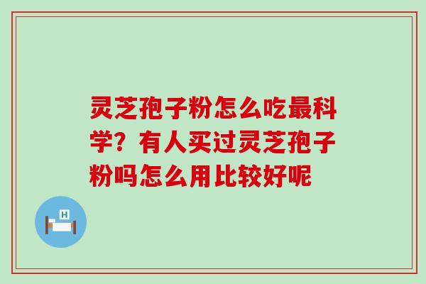 灵芝孢子粉怎么吃科学？有人买过灵芝孢子粉吗怎么用比较好呢