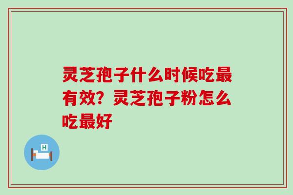 灵芝孢子什么时候吃有效？灵芝孢子粉怎么吃好