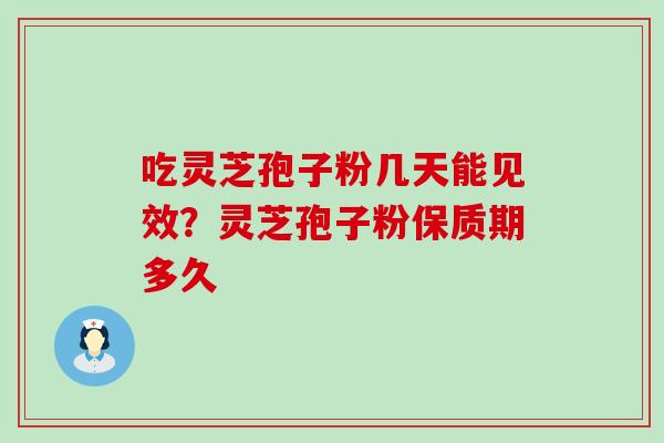 吃灵芝孢子粉几天能见效？灵芝孢子粉保质期多久