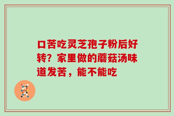 口苦吃灵芝孢子粉后好转？家里做的蘑菇汤味道发苦，能不能吃