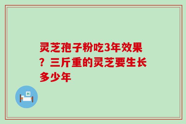 灵芝孢子粉吃3年效果？三斤重的灵芝要生长多少年