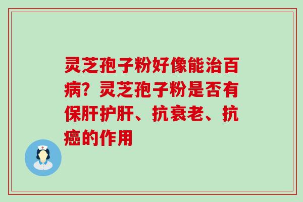 灵芝孢子粉好像能百？灵芝孢子粉是否有、抗、抗的作用