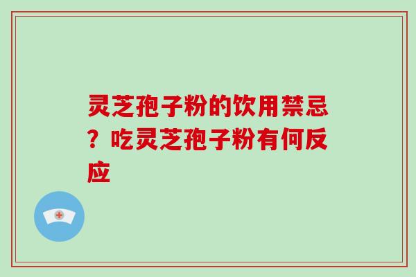 灵芝孢子粉的饮用禁忌？吃灵芝孢子粉有何反应