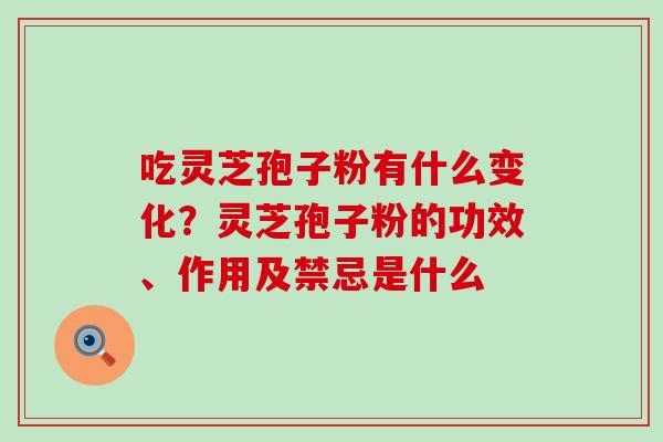 吃灵芝孢子粉有什么变化？灵芝孢子粉的功效、作用及禁忌是什么