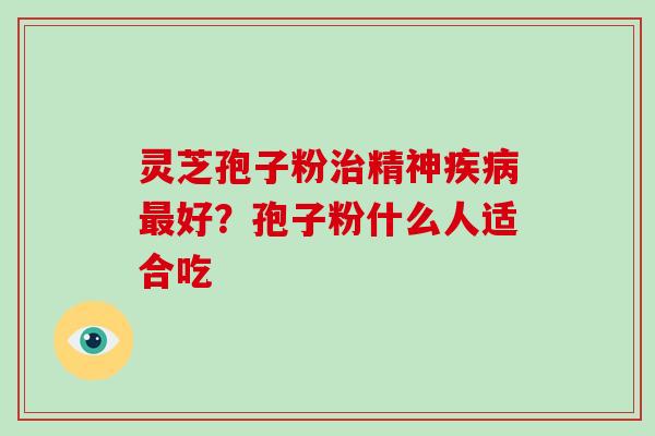 灵芝孢子粉精神好？孢子粉什么人适合吃