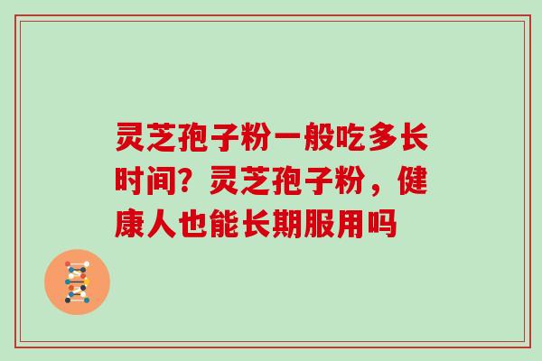 灵芝孢子粉一般吃多长时间？灵芝孢子粉，健康人也能长期服用吗