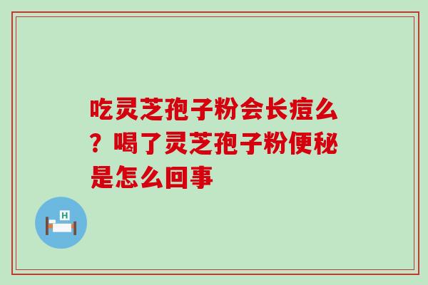 吃灵芝孢子粉会长痘么？喝了灵芝孢子粉是怎么回事