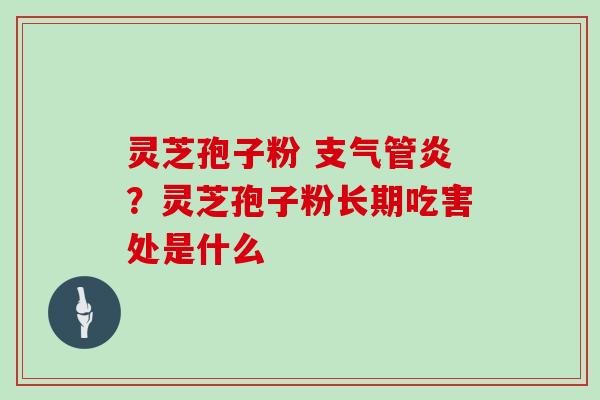 灵芝孢子粉 ？灵芝孢子粉长期吃害处是什么