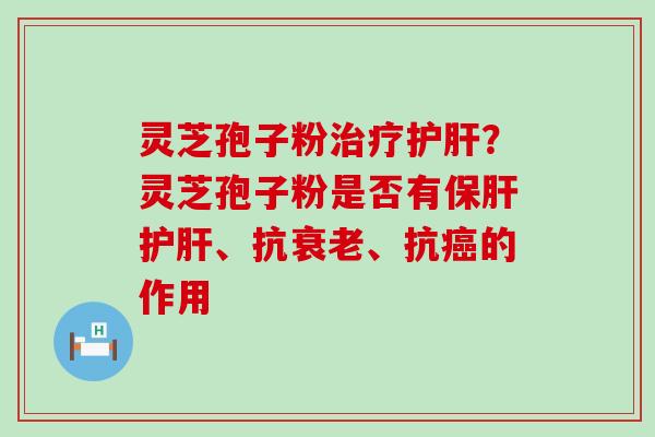 灵芝孢子粉？灵芝孢子粉是否有、抗、抗的作用