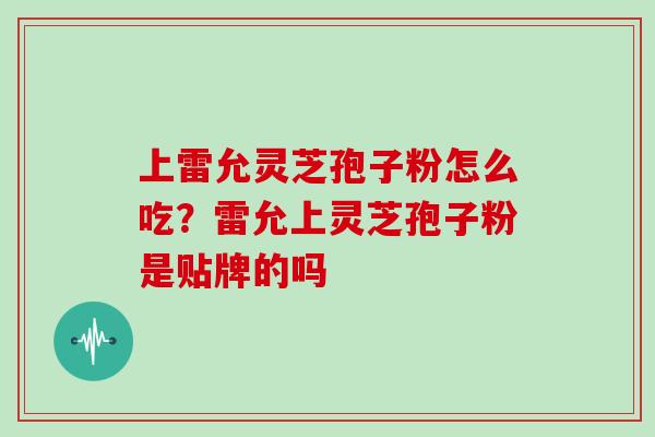 上雷允灵芝孢子粉怎么吃？雷允上灵芝孢子粉是贴牌的吗