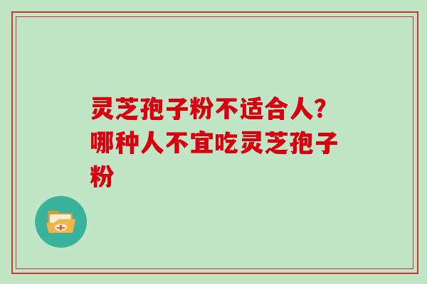 灵芝孢子粉不适合人？哪种人不宜吃灵芝孢子粉