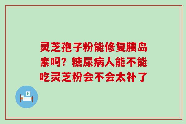 灵芝孢子粉能修复吗？人能不能吃灵芝粉会不会太补了