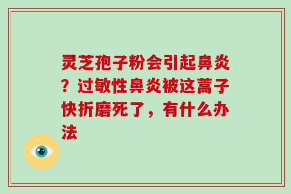 灵芝孢子粉会引起？性被这蒿子快折磨死了，有什么办法