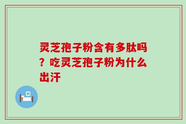 灵芝孢子粉含有多肽吗？吃灵芝孢子粉为什么出汗