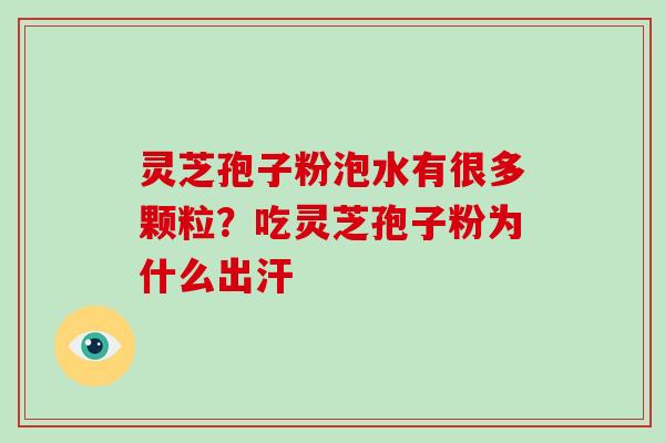 灵芝孢子粉泡水有很多颗粒？吃灵芝孢子粉为什么出汗