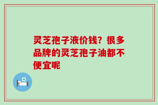 灵芝孢子液价钱？很多品牌的灵芝孢子油都不便宜呢