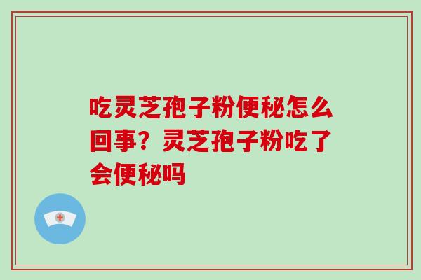 吃灵芝孢子粉怎么回事？灵芝孢子粉吃了会吗