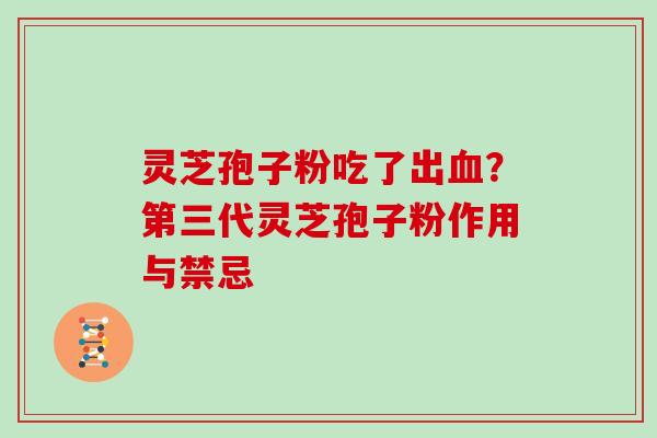 灵芝孢子粉吃了出？第三代灵芝孢子粉作用与禁忌