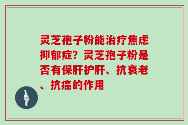 灵芝孢子粉能症？灵芝孢子粉是否有、抗、抗的作用