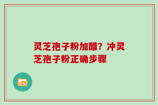 灵芝孢子粉加醋？冲灵芝孢子粉正确步骤