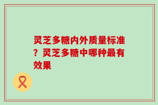 灵芝多糖内外质量标准？灵芝多糖中哪种有效果