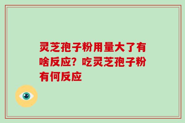 灵芝孢子粉用量大了有啥反应？吃灵芝孢子粉有何反应