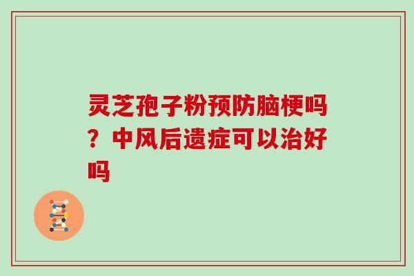 灵芝孢子粉脑梗吗？中风后遗症可以好吗