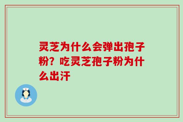 灵芝为什么会弹出孢子粉？吃灵芝孢子粉为什么出汗