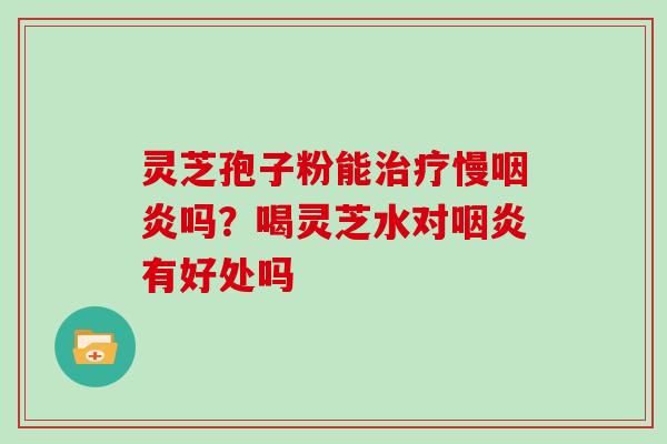 灵芝孢子粉能慢吗？喝灵芝水对有好处吗