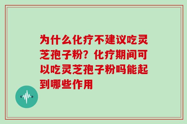 为什么不建议吃灵芝孢子粉？期间可以吃灵芝孢子粉吗能起到哪些作用