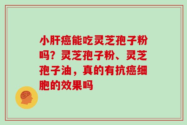 小能吃灵芝孢子粉吗？灵芝孢子粉、灵芝孢子油，真的有抗细胞的效果吗