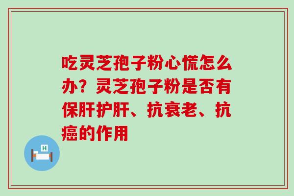 吃灵芝孢子粉心慌怎么办？灵芝孢子粉是否有、抗、抗的作用