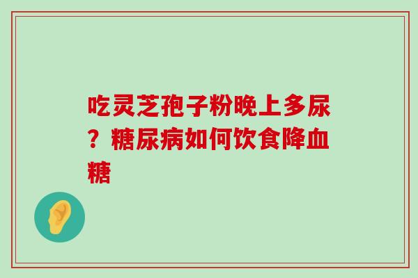 吃灵芝孢子粉晚上多尿？如何饮食降