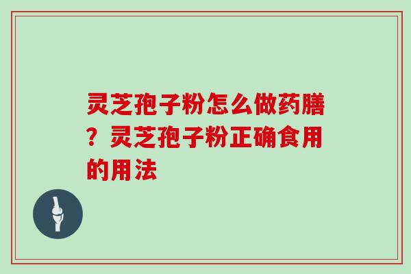 灵芝孢子粉怎么做药膳？灵芝孢子粉正确食用的用法