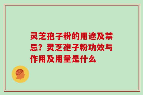 灵芝孢子粉的用途及禁忌？灵芝孢子粉功效与作用及用量是什么