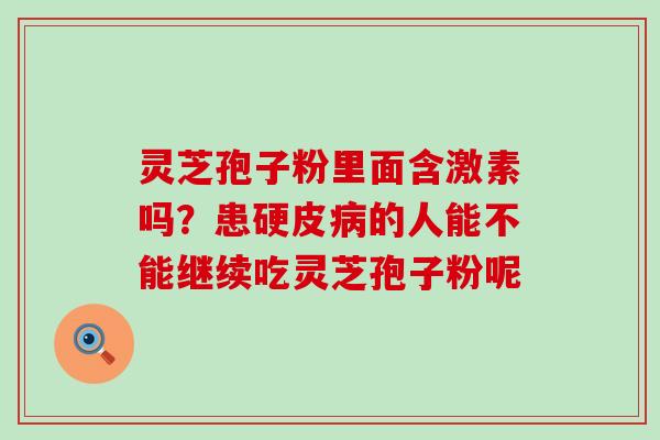 灵芝孢子粉里面含激素吗？患硬皮的人能不能继续吃灵芝孢子粉呢