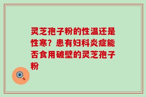 灵芝孢子粉的性温还是性寒？患有能否食用破壁的灵芝孢子粉