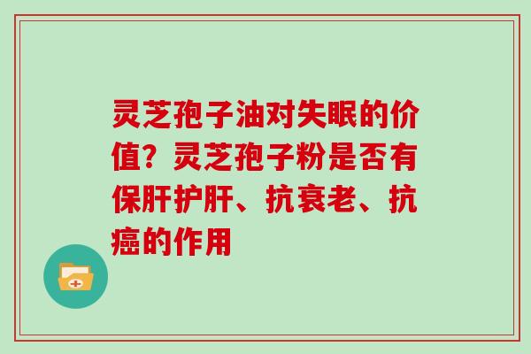 灵芝孢子油对的价值？灵芝孢子粉是否有、抗、抗的作用