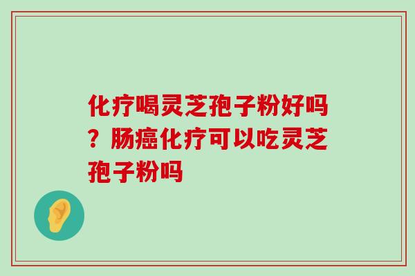 喝灵芝孢子粉好吗？肠可以吃灵芝孢子粉吗