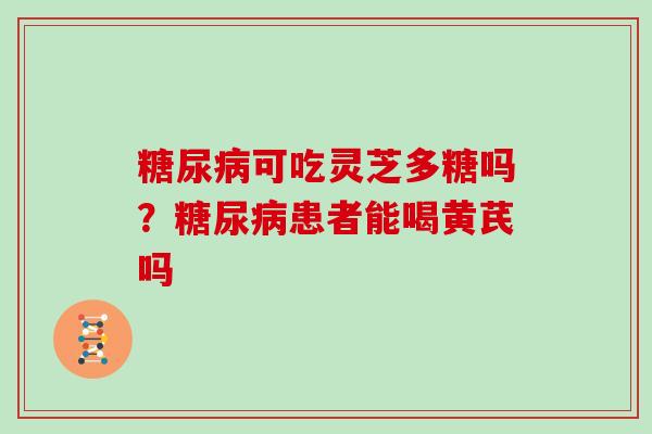 可吃灵芝多糖吗？患者能喝黄芪吗