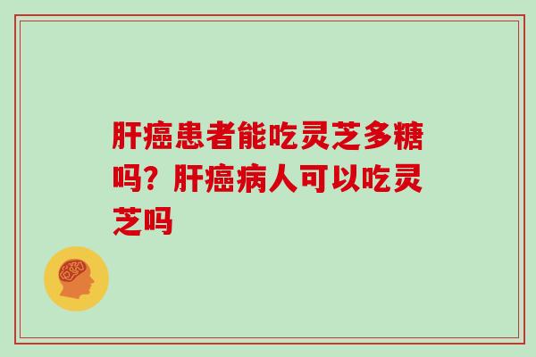 患者能吃灵芝多糖吗？人可以吃灵芝吗