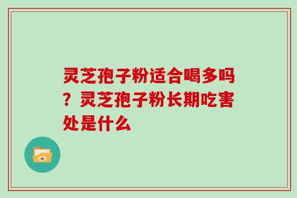 灵芝孢子粉适合喝多吗？灵芝孢子粉长期吃害处是什么