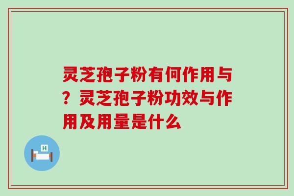 灵芝孢子粉有何作用与？灵芝孢子粉功效与作用及用量是什么