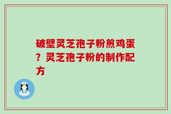 破壁灵芝孢子粉煎鸡蛋？灵芝孢子粉的制作配方