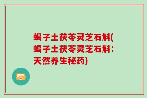 蝎子土茯苓灵芝石斛(蝎子土茯苓灵芝石斛：天然养生秘药)