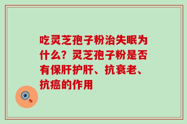 吃灵芝孢子粉为什么？灵芝孢子粉是否有、抗、抗的作用